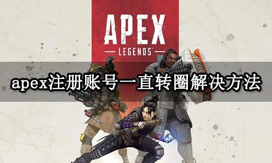 apex註冊帳號一直轉圈怎麼辦 帳號註冊介面卡住解決方法