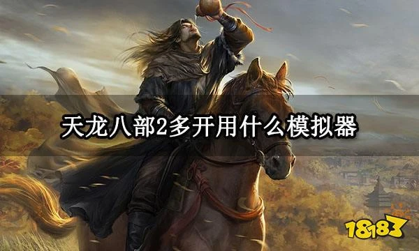 天龍八部2多開用什麼模擬器 天龍八部2多開打金搬磚模擬器推薦