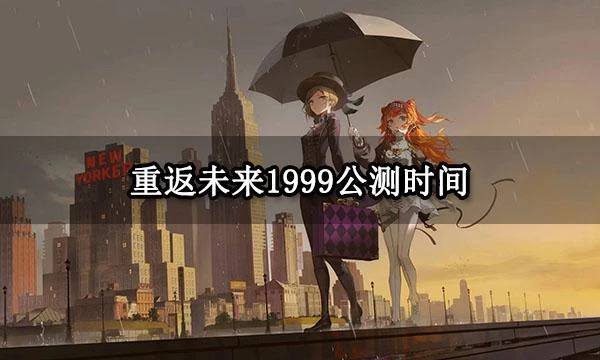 重返未來1999公測時間 最新公測時間及公測福利一覽