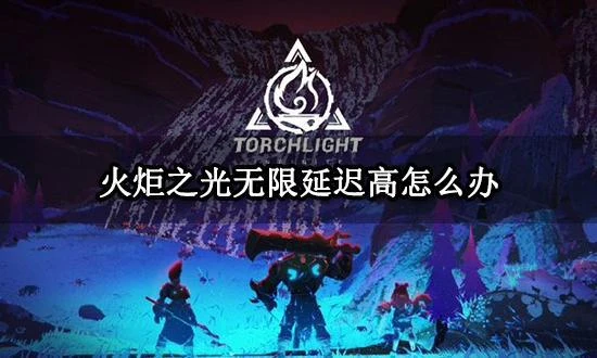 火炬之光無限延遲高怎麼辦 有效降低延遲方法分享