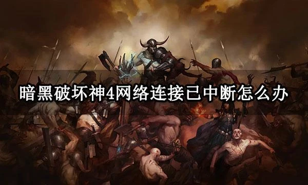 暗黑破壞神4網絡連接已中斷怎麼辦 暗黑4斷開連接解決方法