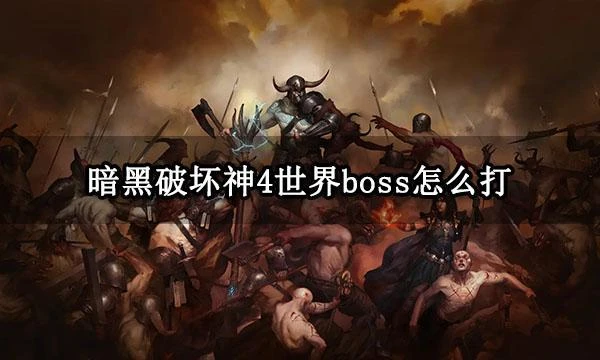 暗黑破壞神4世界boss怎麼打 boss刷新時間及位置分享