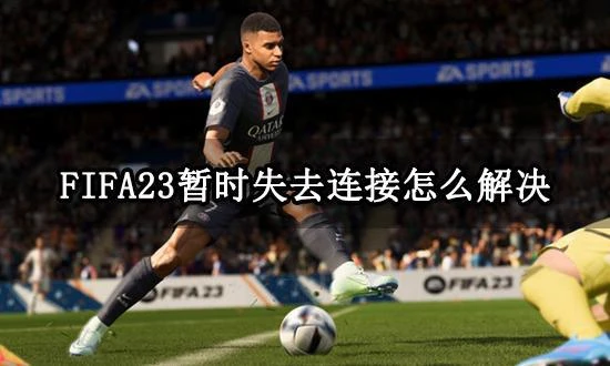 FIFA23暫時失去連接怎麼解決 連接失敗報錯解決方法