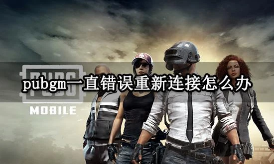 pubgm一直錯誤重新連接怎麼辦 遊戲報錯重連解決方法
