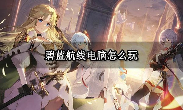 碧藍航線電腦怎麼玩 碧藍航線電腦版PC端下載教程