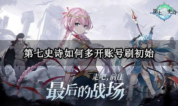 第七史詩如何多開帳號刷初始 電腦多開刷初始方法介紹