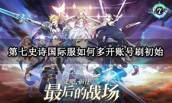 第七史詩國際服如何多開帳號刷初始 國際服多開刷初始攻略