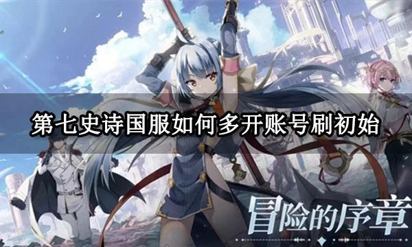 第七史詩國服如何多開帳號刷初始 國服多開刷初始方法分享