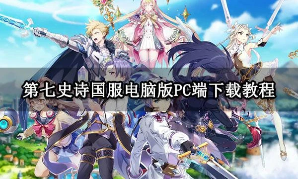 第七史詩國服電腦版PC端下載教程 國服電腦版遊玩方法