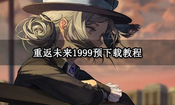 重返未來1999預下載教程 官網下載方法分享