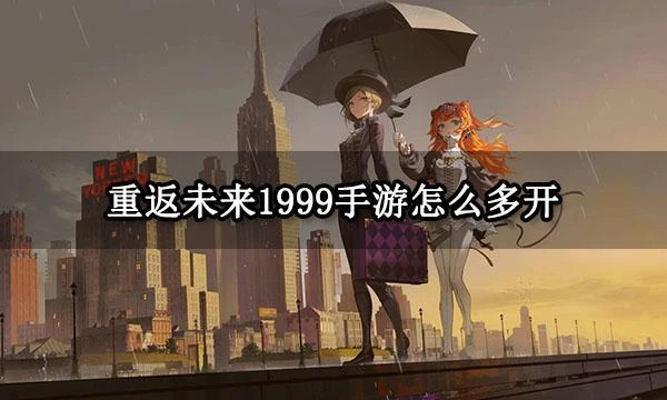 重返未來1999手游怎麼多開 官方推薦模擬器多開方法介紹