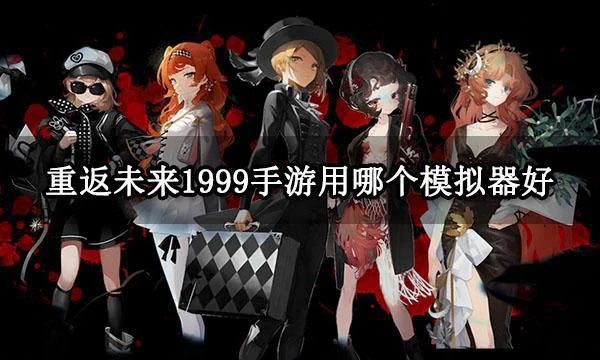 重返未來1999手游用哪個模擬器好 官方推薦模擬器分享