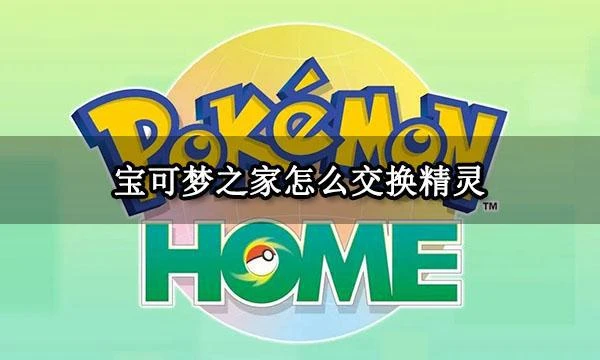 寶可夢之家怎麼交換精靈 寶可夢交換精靈方法分享