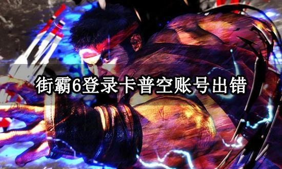 街霸6登錄卡普空帳號出錯怎麼辦 無法登錄卡普空帳號解決方法
