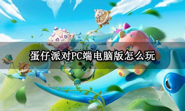 蛋仔派對PC端電腦版怎麼玩 官方電腦版遊玩教程