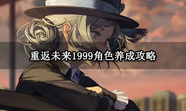 重返未來1999角色養成攻略 平民角色培養方法介紹