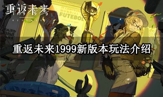 重返未來1999新版本玩法介紹 新版本更新內容及玩法分享