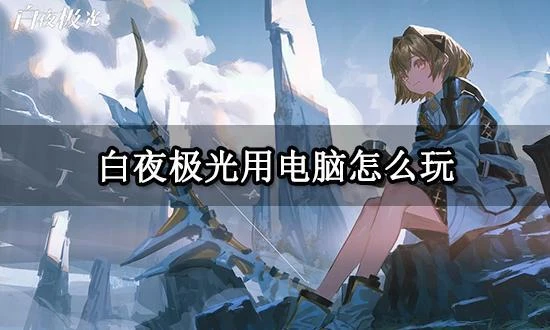 白夜極光用電腦怎麼玩 PC端電腦版遊玩教程