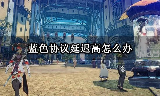 藍色協議延遲高怎麼解決 低延遲遊玩方法分享