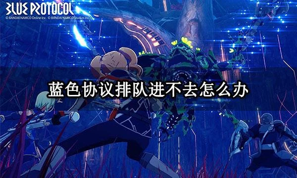 藍色協議排隊進不去怎麼辦 排隊時間長問題解決方法