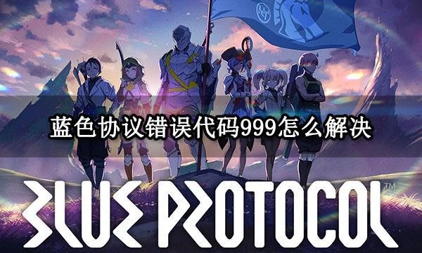 藍色協議錯誤代碼999/102/120/121/503怎麼解決 遊戲報錯解決方法