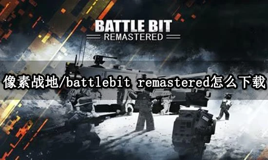 像素戰地/battlebit remastered怎麼下載 Steam遊戲下載方法介紹