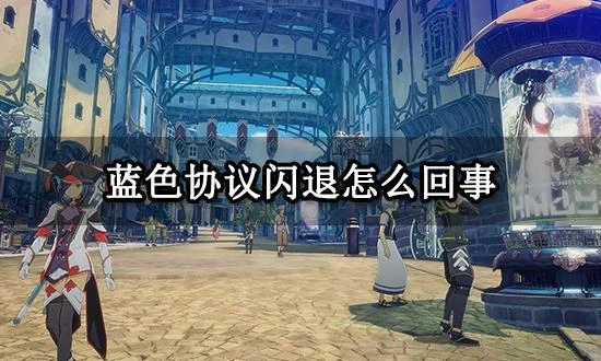 藍色協議閃退怎麼回事 遊戲閃退問題詳解