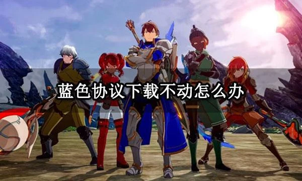藍色協議下載不動怎麼辦 遊戲下載不了解決方法
