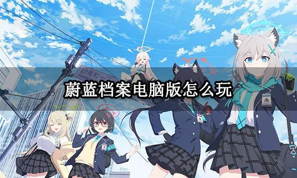 蔚藍檔案電腦版怎麼玩 PC端遊玩方法分享