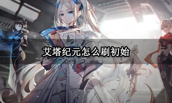 艾塔紀元怎麼刷初始 高效刷初始方法介紹