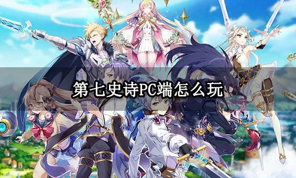 第七史詩PC端怎麼玩 電腦端下載安裝教程