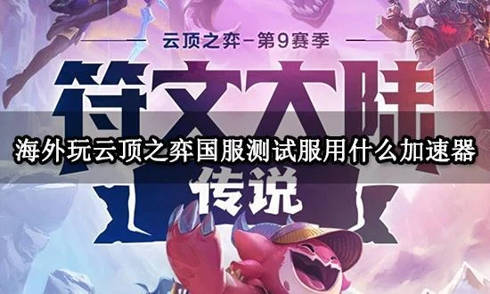 海外玩雲頂之弈國服測試服用什麼加速器 好用的國服加速器推薦