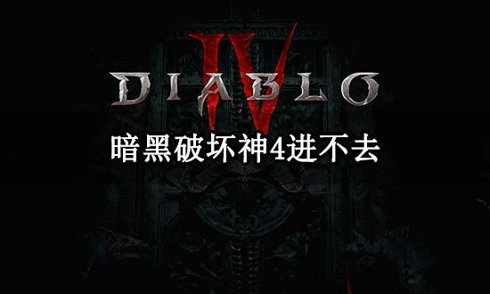 暗黑破壞神4進不去怎麼辦 暗黑4遊戲打不開解決方法