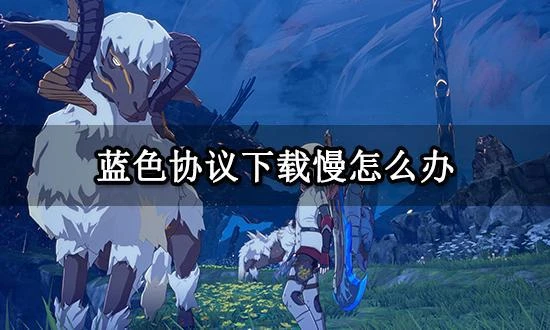 藍色協議下載慢怎麼辦 高速下載方法分享