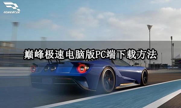 巔峰極速電腦版PC端下載方法 PC版下載安裝教程