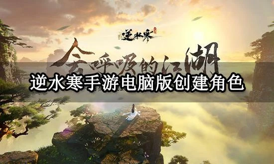 逆水寒手游電腦版創建角色教程 模擬器預創角方法分享