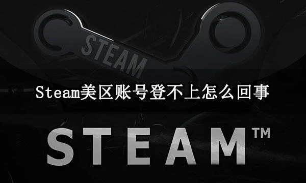 Steam美區帳號登不上怎麼回事 帳號無法登錄解決方法