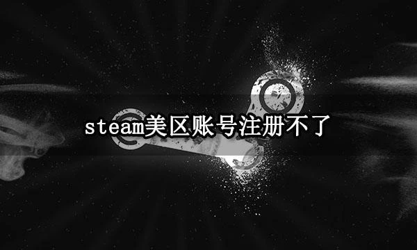 steam美區帳號註冊不了 註冊不了新號解決方法