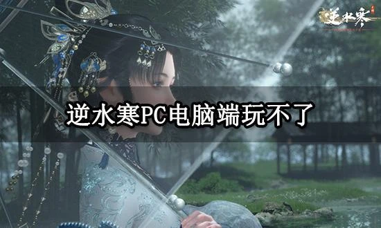 逆水寒PC電腦端玩不了怎麼辦 電腦端遊玩方法分享