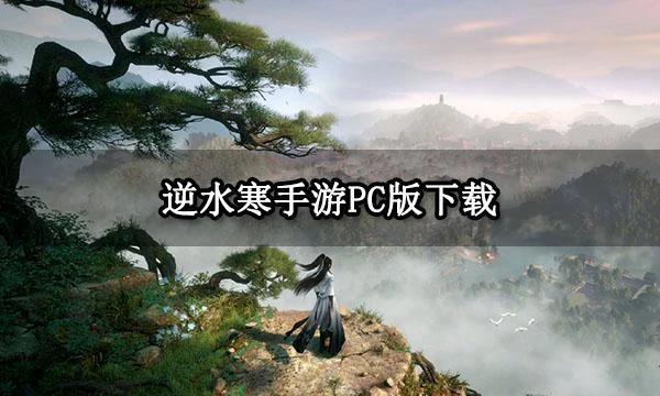 逆水寒手游PC版下載 官方渠道下載教程