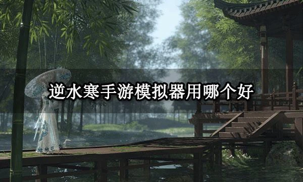 逆水寒手游模擬器用哪個好 遊戲官方模擬器推薦