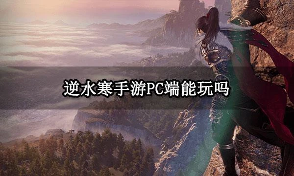 逆水寒手游PC端能玩嗎 PC端下載及遊玩方法分享
