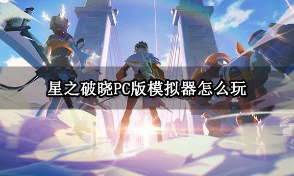 星之破曉PC版模擬器怎麼玩 高幀率模擬器推薦