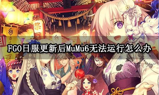 FGO日服更新後MuMu6無法運行怎麼辦 模擬器玩不了FGO解決方法