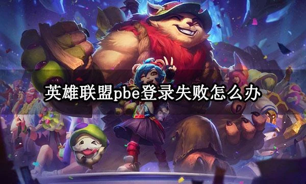 英雄聯盟pbe登錄失敗怎麼辦 無法登錄問題解決方法匯總