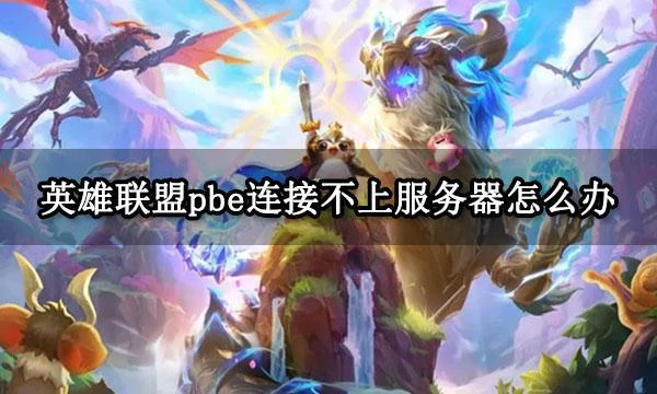 英雄聯盟pbe連接不上伺服器怎麼辦 無法連接至會話解決方法