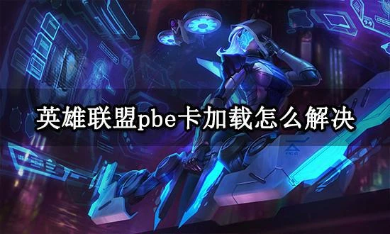 英雄聯盟pbe卡加載怎麼解決 卡加載進不去遊戲解決方法