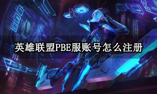英雄聯盟PBE服帳號怎麼註冊 手把手教你創建測試服帳號