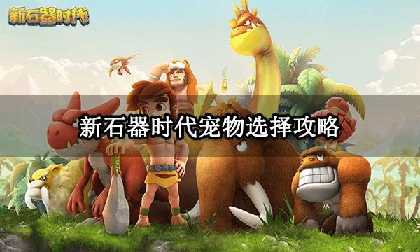新石器時代寵物選擇攻略 強力寵物選擇推薦