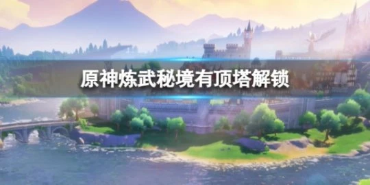 《原神》煉武秘境有頂塔怎麼解鎖 煉武秘境有頂塔解鎖方法